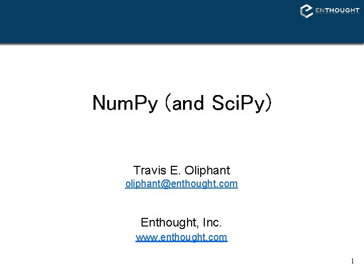 Num. Py (and Sci. Py) Travis E. Oliphant oliphant@enthought. com Enthought, Inc. www. enthought. Num. Py (and Sci. Py) Travis E. Oliphant oliphant@enthought. com Enthought, Inc. www. enthought.