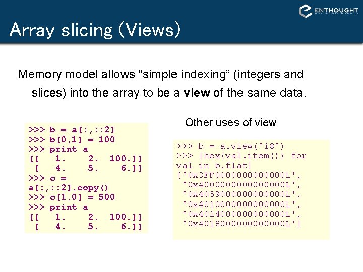 Array slicing (Views) Memory model allows “simple indexing” (integers and slices) into the array Array slicing (Views) Memory model allows “simple indexing” (integers and slices) into the array