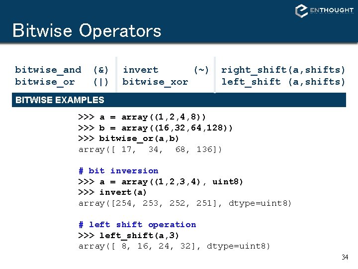 Bitwise Operators bitwise_and bitwise_or (&) (|) invert (~) bitwise_xor right_shift(a, shifts) left_shift (a, shifts) Bitwise Operators bitwise_and bitwise_or (&) (|) invert (~) bitwise_xor right_shift(a, shifts) left_shift (a, shifts)