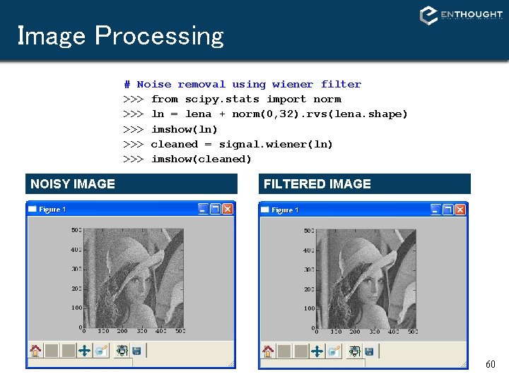 Image Processing # Noise removal using wiener filter >>> from scipy. stats import norm Image Processing # Noise removal using wiener filter >>> from scipy. stats import norm