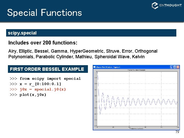 Special Functions scipy. special Includes over 200 functions: Airy, Elliptic, Bessel, Gamma, Hyper. Geometric, Special Functions scipy. special Includes over 200 functions: Airy, Elliptic, Bessel, Gamma, Hyper. Geometric,