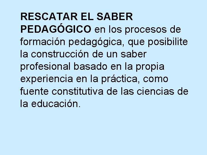 RESCATAR EL SABER PEDAGÓGICO en los procesos de formación pedagógica, que posibilite la construcción