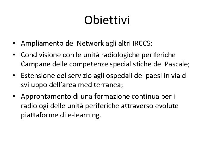 Obiettivi • Ampliamento del Network agli altri IRCCS; • Condivisione con le unità radiologiche