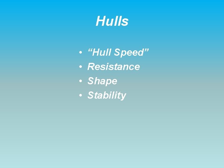 Hulls • • “Hull Speed” Resistance Shape Stability 