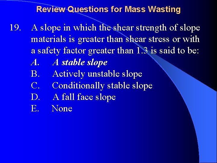 Review Questions for Mass Wasting 19. A slope in which the shear strength of