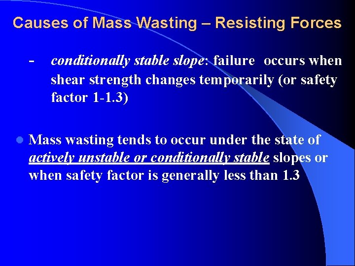 Causes of Mass Wasting – Resisting Forces - conditionally stable slope: failure occurs when