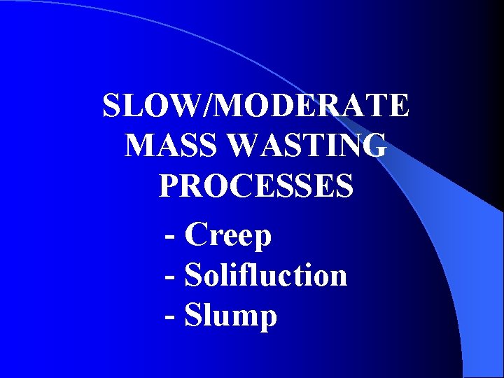 SLOW/MODERATE MASS WASTING PROCESSES - Creep - Solifluction - Slump 