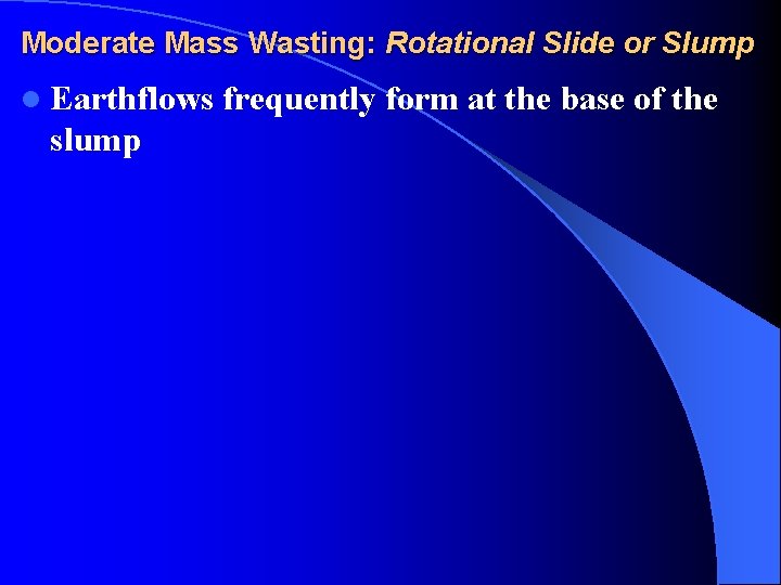 Moderate Mass Wasting: Rotational Slide or Slump l Earthflows frequently form at the base