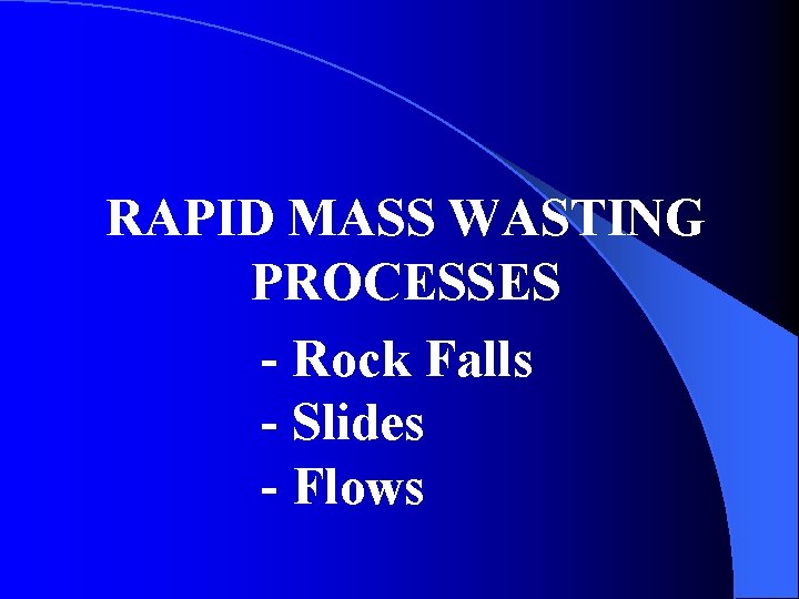 RAPID MASS WASTING PROCESSES - Rock Falls - Slides - Flows 