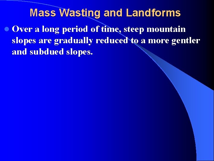 Mass Wasting and Landforms l Over a long period of time, steep mountain slopes