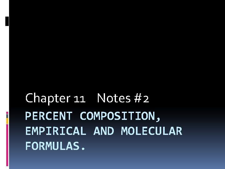 Chapter 11 Notes #2 PERCENT COMPOSITION, EMPIRICAL AND MOLECULAR FORMULAS. 