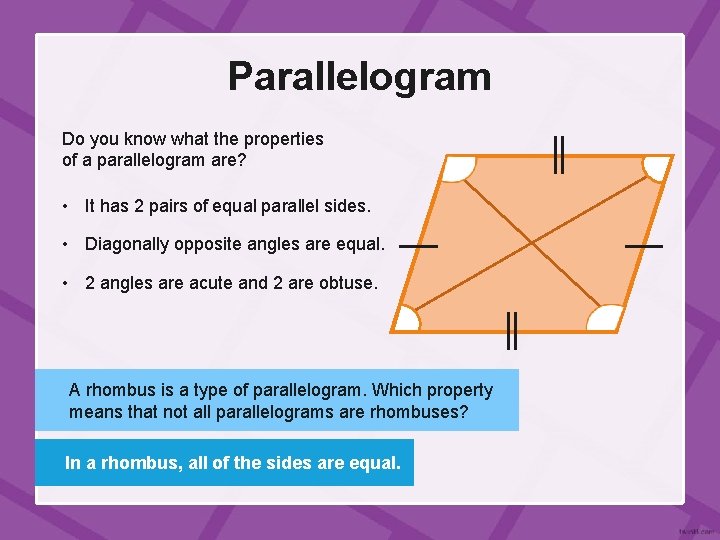 Parallelogram Do you know what the properties of a parallelogram are? • It has
