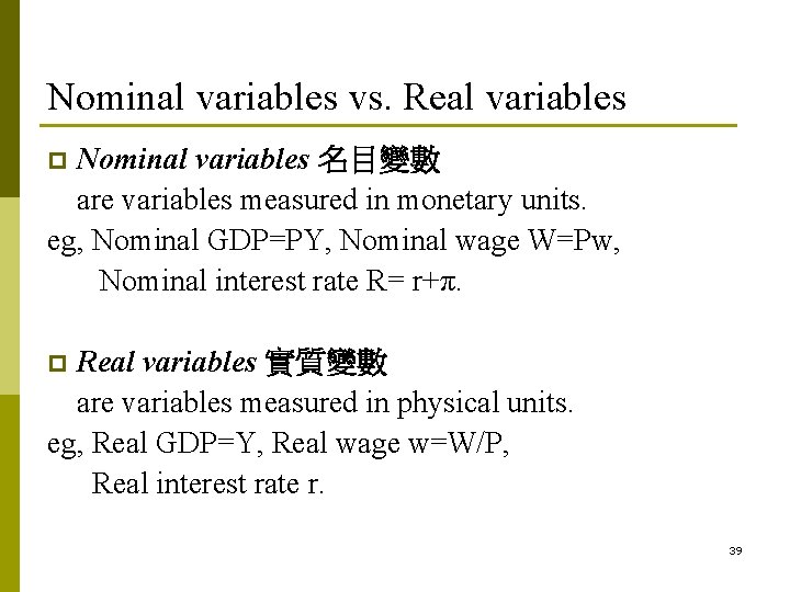 Nominal variables vs. Real variables Nominal variables 名目變數 are variables measured in monetary units. Nominal variables vs. Real variables Nominal variables 名目變數 are variables measured in monetary units.