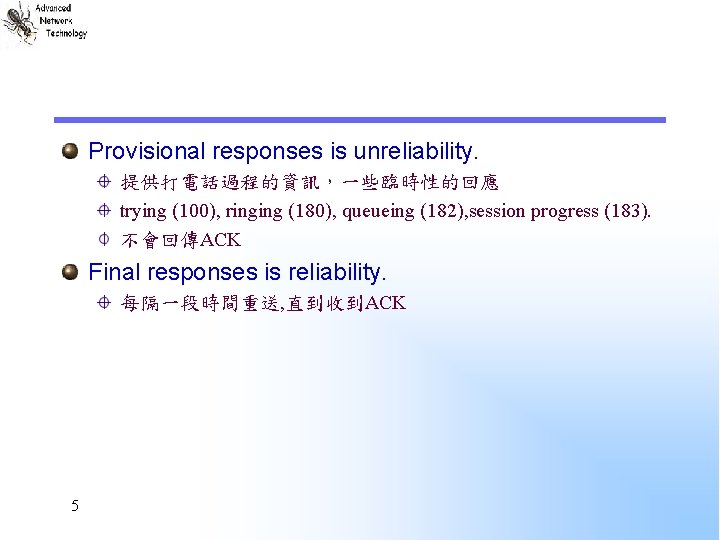 Provisional responses is unreliability. 提供打電話過程的資訊，一些臨時性的回應 trying (100), ringing (180), queueing (182), session progress (183).