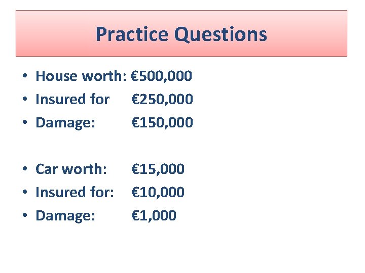 Practice Questions • House worth: € 500, 000 • Insured for € 250, 000 Practice Questions • House worth: € 500, 000 • Insured for € 250, 000