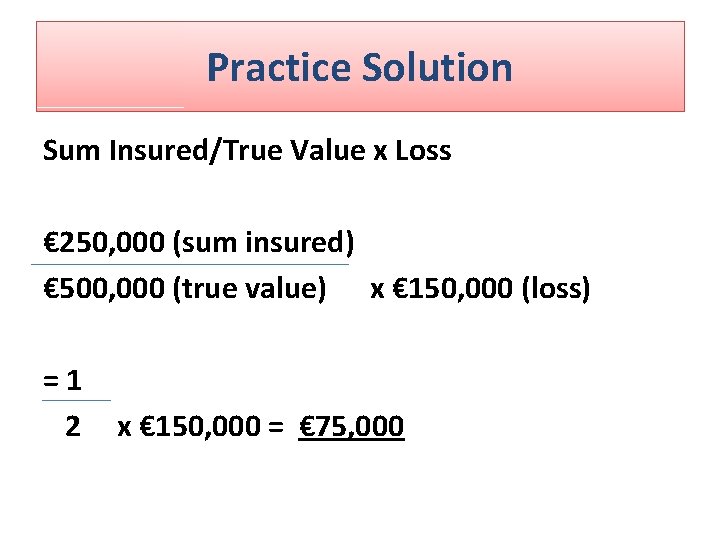 Practice Solution Sum Insured/True Value x Loss € 250, 000 (sum insured) € 500, Practice Solution Sum Insured/True Value x Loss € 250, 000 (sum insured) € 500,