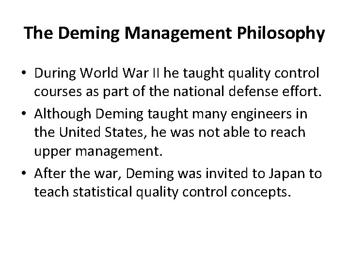 The Deming Management Philosophy • During World War II he taught quality control courses