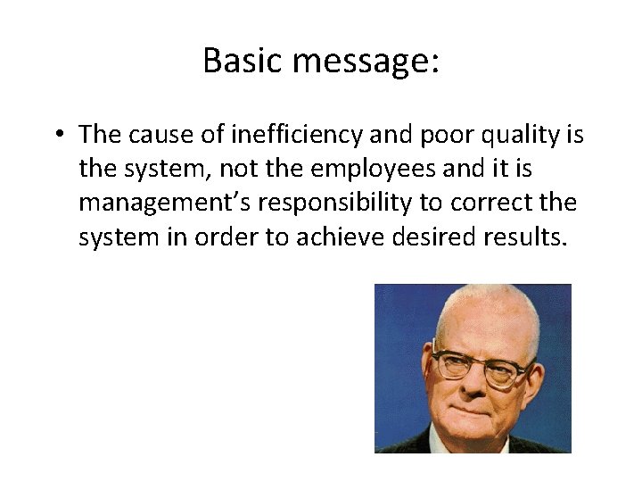 Basic message: • The cause of inefficiency and poor quality is the system, not