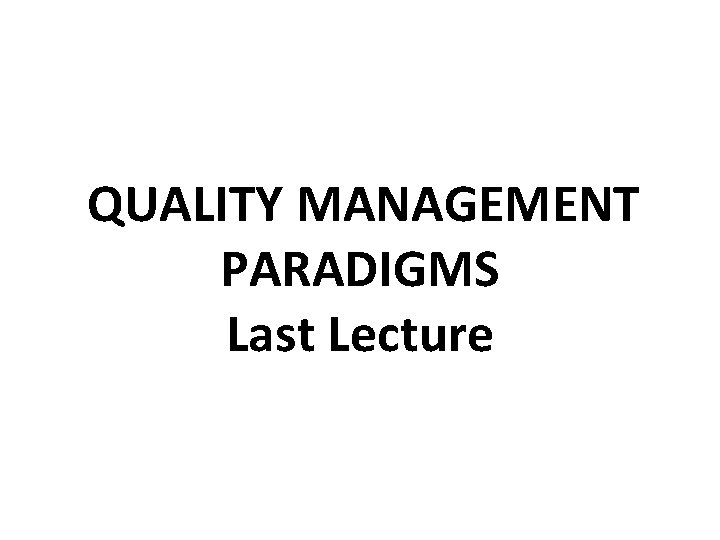  QUALITY MANAGEMENT PARADIGMS Last Lecture 