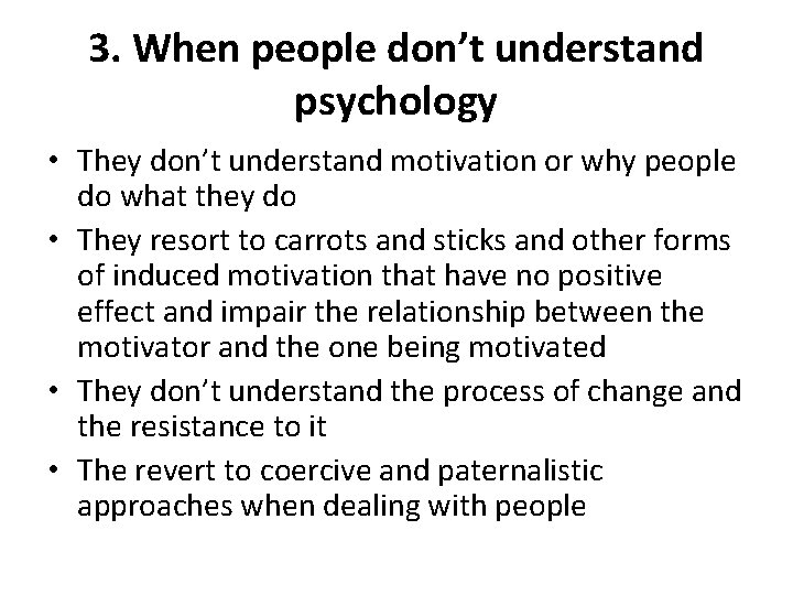3. When people don’t understand psychology • They don’t understand motivation or why people