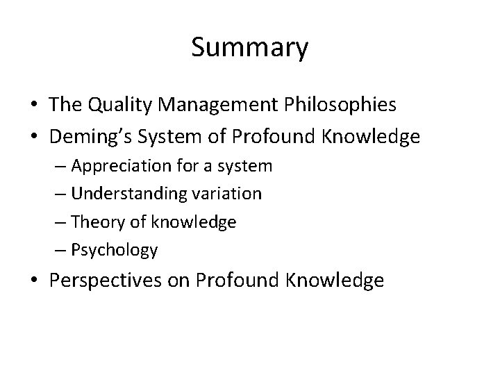 Summary • The Quality Management Philosophies • Deming’s System of Profound Knowledge – Appreciation