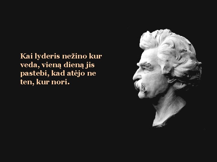 Kai lyderis nežino kur veda, vieną dieną jis pastebi, kad atėjo ne ten, kur