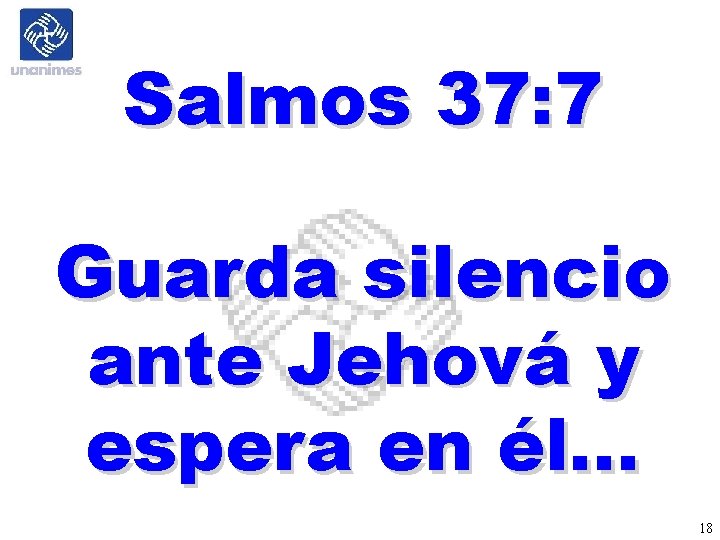 Salmos 37: 7 Guarda silencio ante Jehová y espera en él… 18 