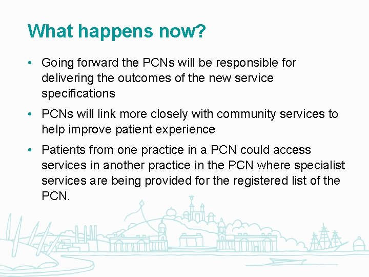 What happens now? • Going forward the PCNs will be responsible for delivering the