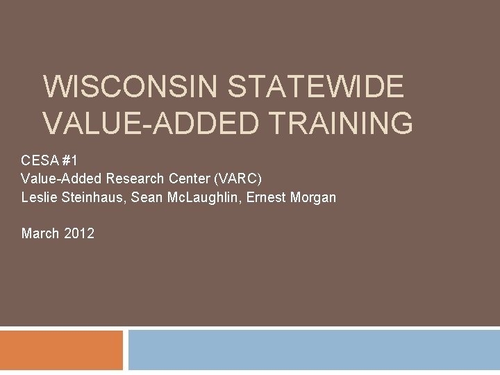 WISCONSIN STATEWIDE VALUE-ADDED TRAINING CESA #1 Value-Added Research Center (VARC) Leslie Steinhaus, Sean Mc.