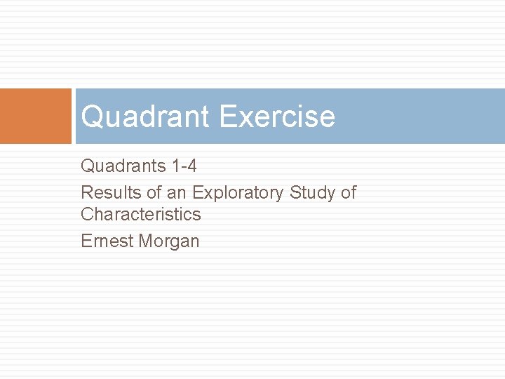 Quadrant Exercise Quadrants 1 -4 Results of an Exploratory Study of Characteristics Ernest Morgan