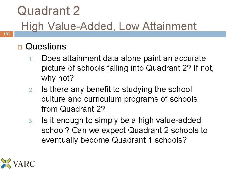 150 Quadrant 2 High Value-Added, Low Attainment Questions 1. 2. 3. Does attainment data