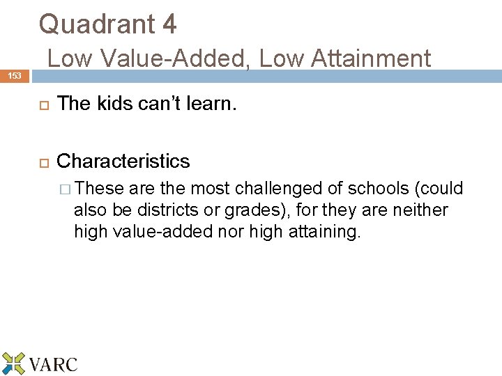 153 Quadrant 4 Low Value-Added, Low Attainment The kids can’t learn. Characteristics � These