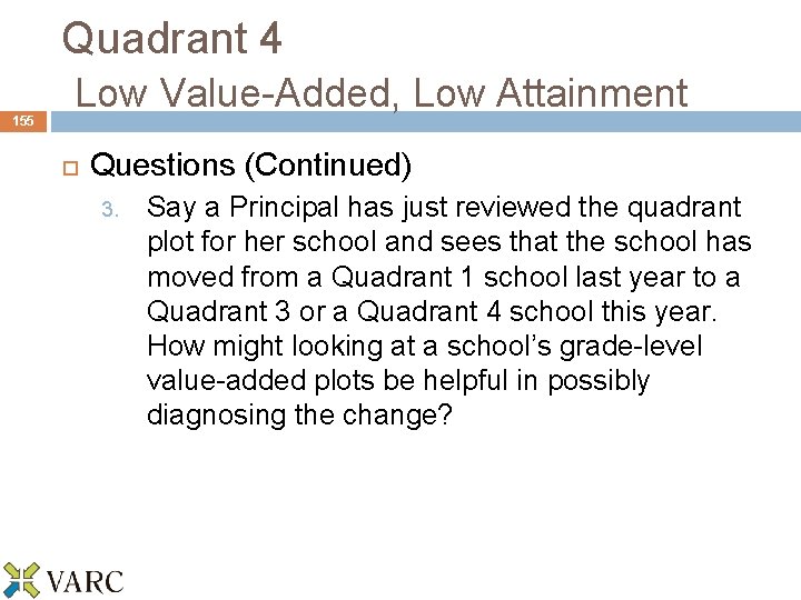 155 Quadrant 4 Low Value-Added, Low Attainment Questions (Continued) 3. Say a Principal has
