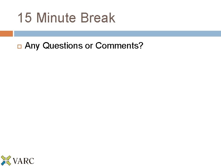 15 Minute Break Any Questions or Comments? 