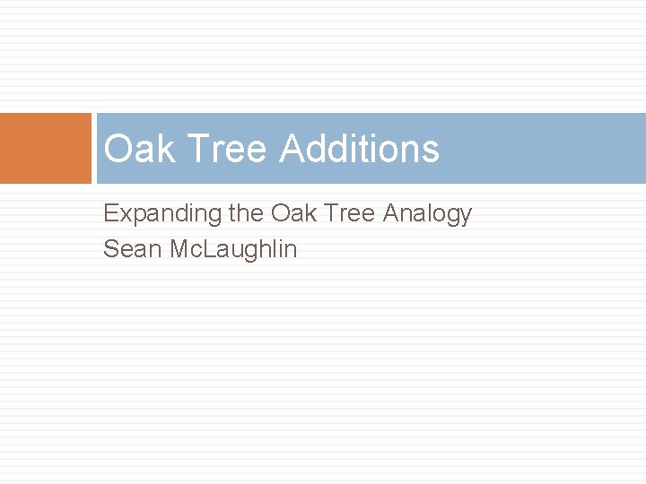 Oak Tree Additions Expanding the Oak Tree Analogy Sean Mc. Laughlin 