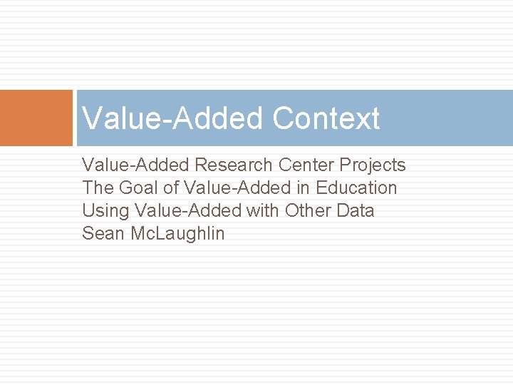 Value-Added Context Value-Added Research Center Projects The Goal of Value-Added in Education Using Value-Added