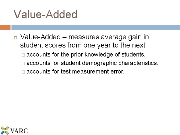 Value-Added – measures average gain in student scores from one year to the next