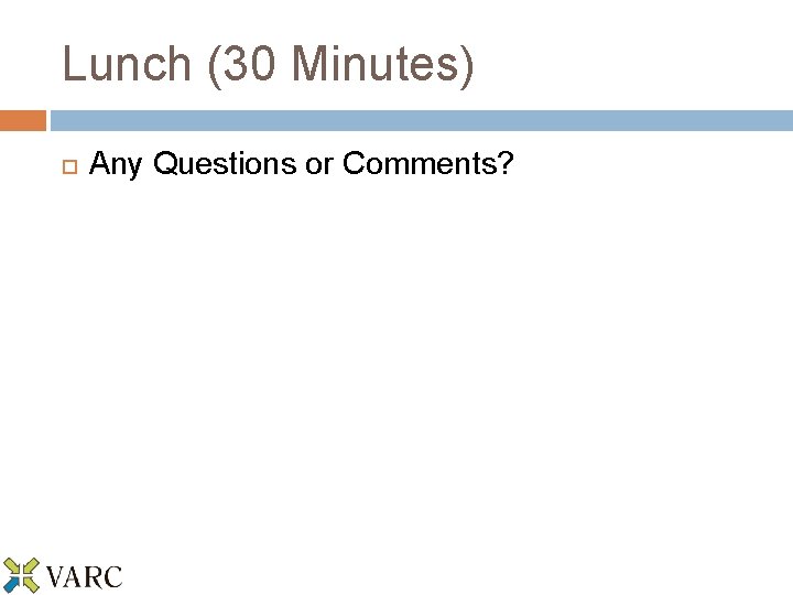 Lunch (30 Minutes) Any Questions or Comments? 