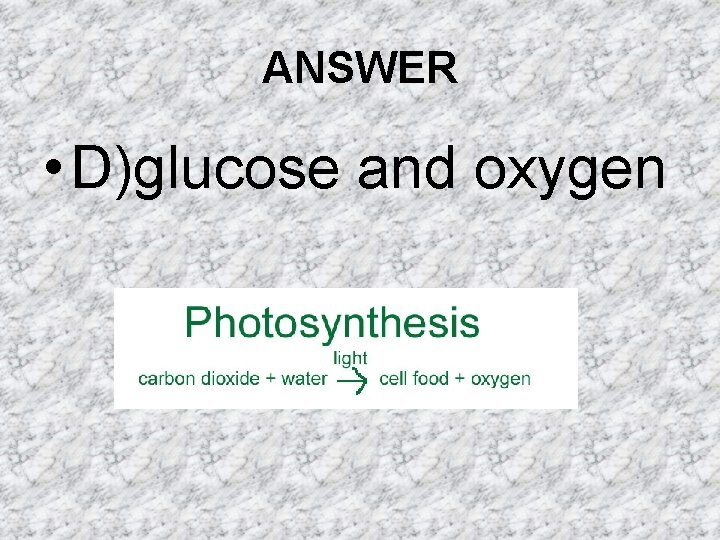 ANSWER • D)glucose and oxygen ANSWER • D)glucose and oxygen