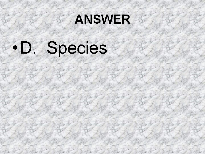ANSWER • D. Species ANSWER • D. Species