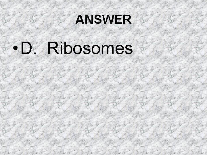 ANSWER • D. Ribosomes ANSWER • D. Ribosomes