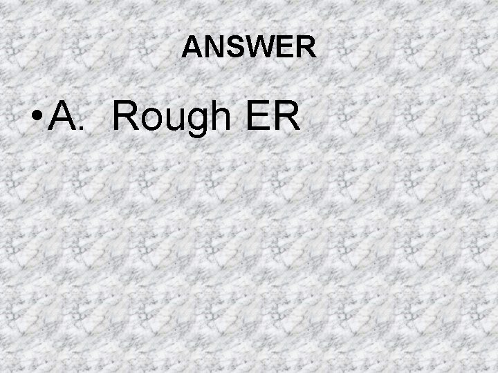 ANSWER • A. Rough ER ANSWER • A. Rough ER
