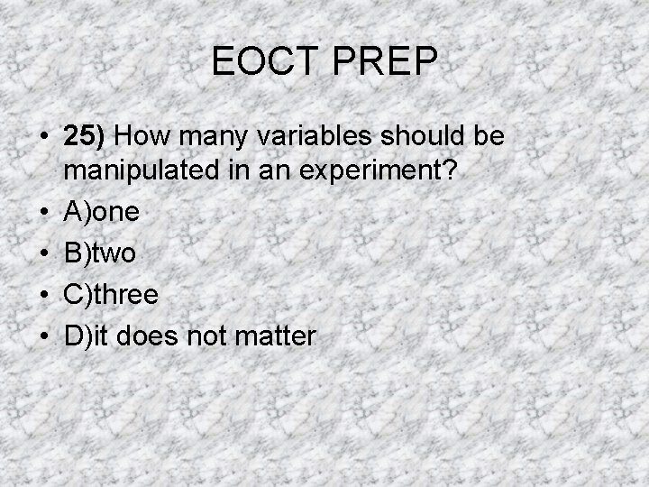 EOCT PREP • 25) How many variables should be manipulated in an experiment? • EOCT PREP • 25) How many variables should be manipulated in an experiment? •