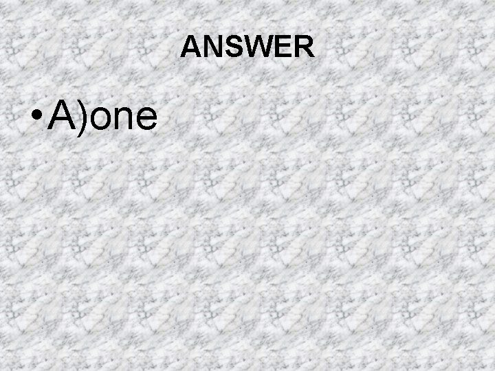 ANSWER • A)one ANSWER • A)one
