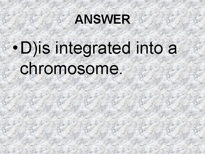 ANSWER • D)is integrated into a chromosome. ANSWER • D)is integrated into a chromosome.