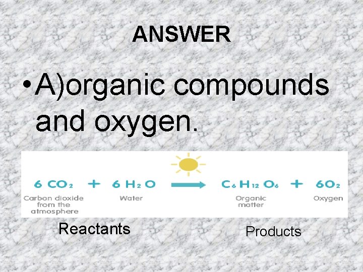 ANSWER • A)organic compounds and oxygen. Reactants Products ANSWER • A)organic compounds and oxygen. Reactants Products