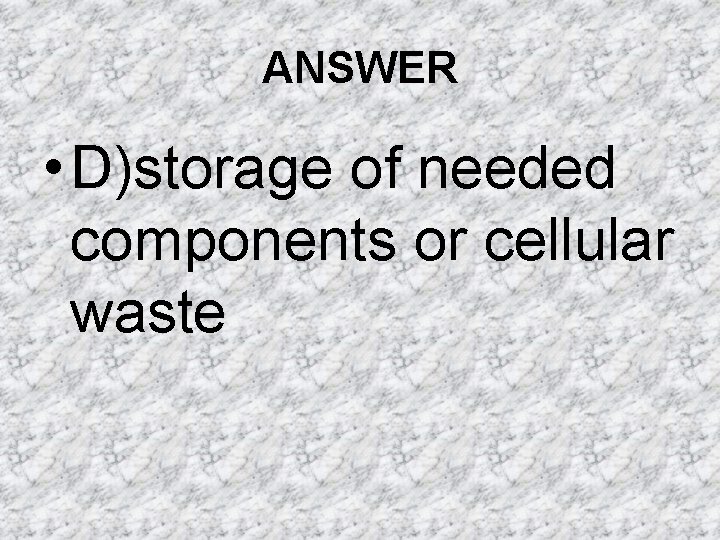 ANSWER • D)storage of needed components or cellular waste ANSWER • D)storage of needed components or cellular waste