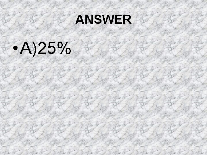 ANSWER • A)25% ANSWER • A)25%