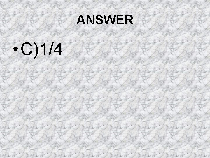 ANSWER • C)1/4 ANSWER • C)1/4