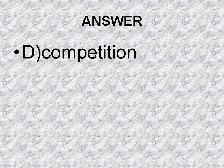 ANSWER • D)competition ANSWER • D)competition
